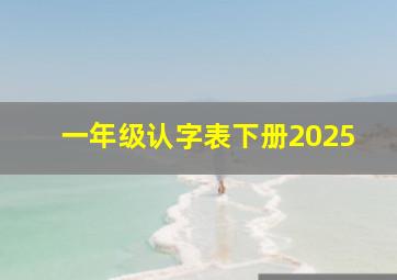 一年级认字表下册2025