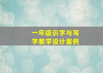 一年级识字与写字教学设计案例