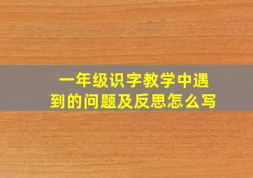 一年级识字教学中遇到的问题及反思怎么写