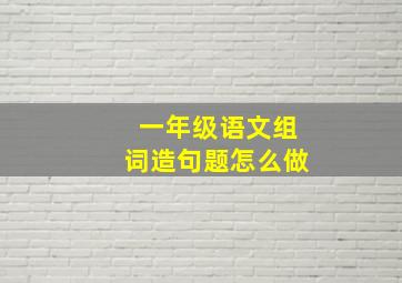 一年级语文组词造句题怎么做