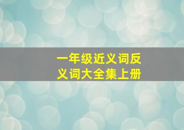 一年级近义词反义词大全集上册