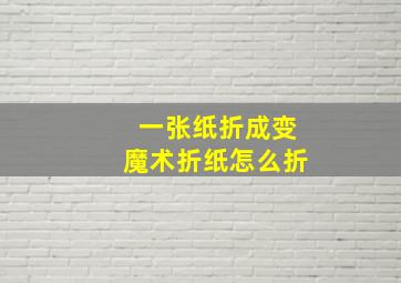 一张纸折成变魔术折纸怎么折