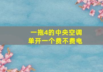 一拖4的中央空调单开一个费不费电