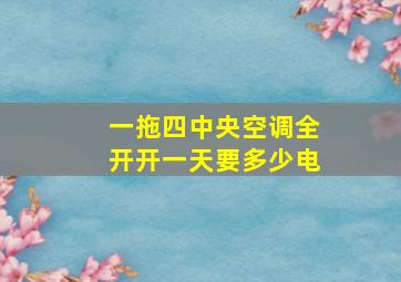 一拖四中央空调全开开一天要多少电