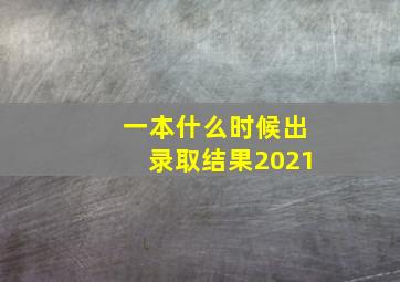 一本什么时候出录取结果2021