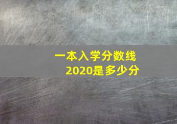 一本入学分数线2020是多少分