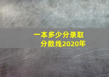 一本多少分录取分数线2020年