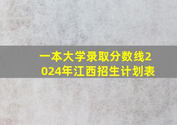 一本大学录取分数线2024年江西招生计划表