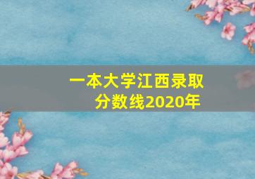 一本大学江西录取分数线2020年