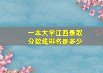 一本大学江西录取分数线排名是多少