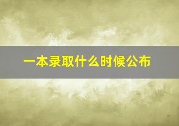 一本录取什么时候公布