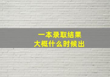 一本录取结果大概什么时候出