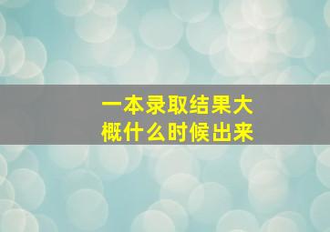 一本录取结果大概什么时候出来