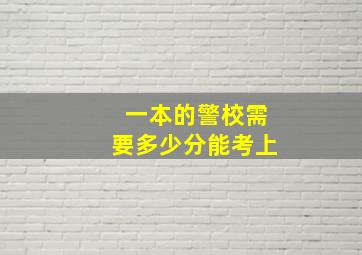 一本的警校需要多少分能考上