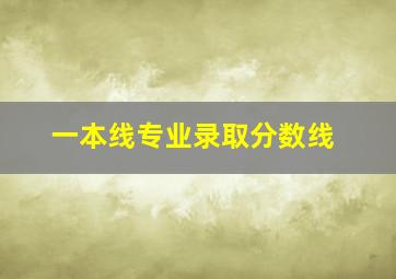 一本线专业录取分数线