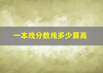 一本线分数线多少算高