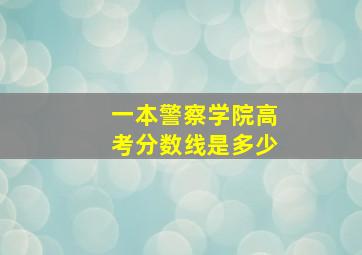 一本警察学院高考分数线是多少