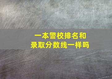 一本警校排名和录取分数线一样吗