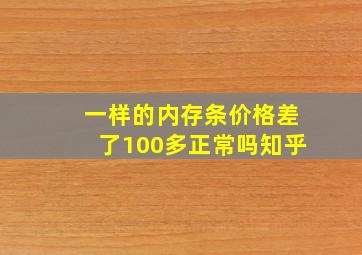 一样的内存条价格差了100多正常吗知乎