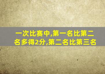 一次比赛中,第一名比第二名多得2分,第二名比第三名