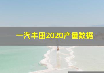 一汽丰田2020产量数据