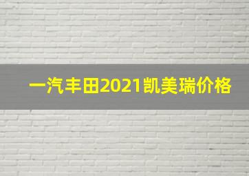 一汽丰田2021凯美瑞价格