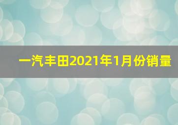 一汽丰田2021年1月份销量