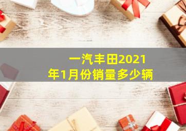 一汽丰田2021年1月份销量多少辆