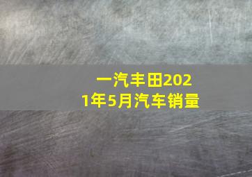 一汽丰田2021年5月汽车销量