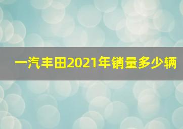 一汽丰田2021年销量多少辆