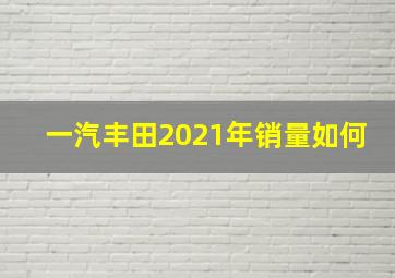 一汽丰田2021年销量如何