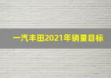 一汽丰田2021年销量目标