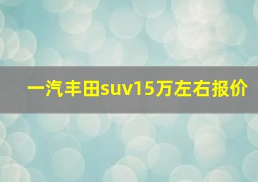 一汽丰田suv15万左右报价