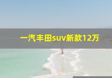 一汽丰田suv新款12万