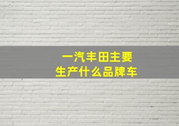 一汽丰田主要生产什么品牌车