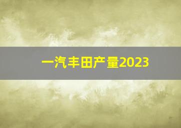 一汽丰田产量2023