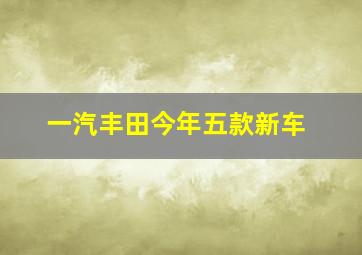 一汽丰田今年五款新车