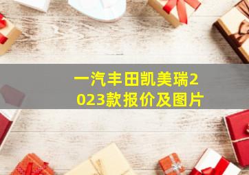 一汽丰田凯美瑞2023款报价及图片