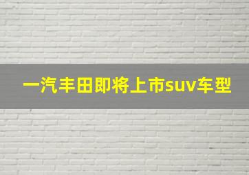 一汽丰田即将上市suv车型