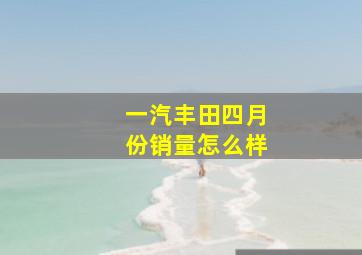 一汽丰田四月份销量怎么样