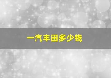 一汽丰田多少钱