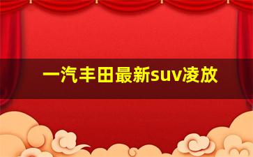 一汽丰田最新suv凌放