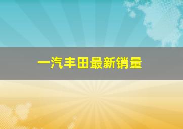 一汽丰田最新销量