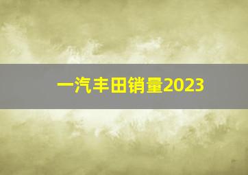 一汽丰田销量2023