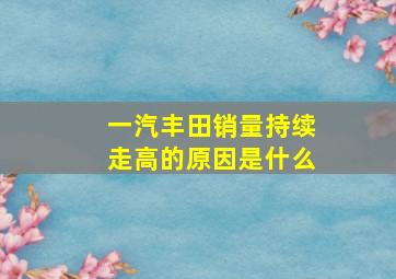 一汽丰田销量持续走高的原因是什么