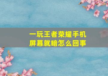 一玩王者荣耀手机屏幕就暗怎么回事