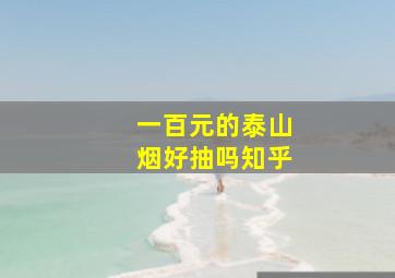 一百元的泰山烟好抽吗知乎