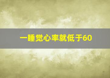 一睡觉心率就低于60