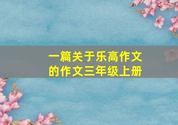 一篇关于乐高作文的作文三年级上册