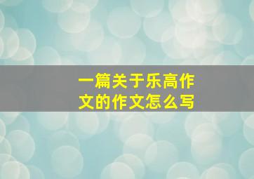 一篇关于乐高作文的作文怎么写